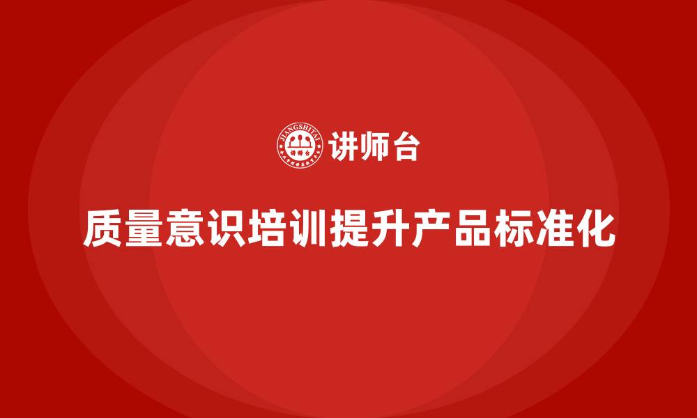 文章质量意识培训帮助提升产品质量标准化的缩略图