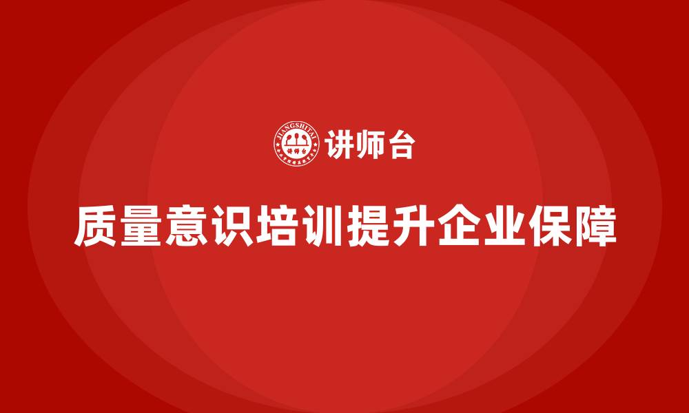 文章如何通过质量意识培训强化质量保障的缩略图