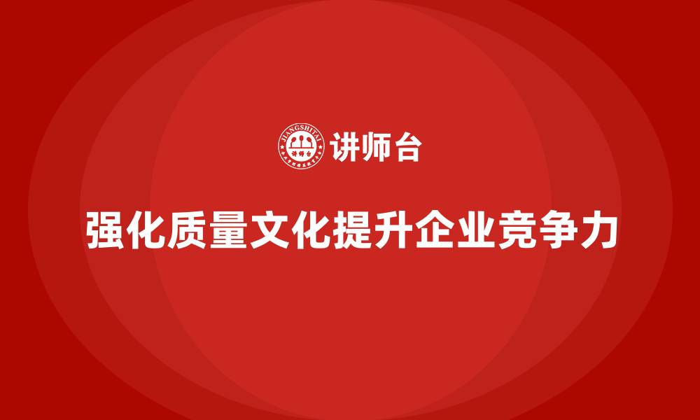强化质量文化提升企业竞争力