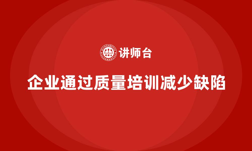 文章企业如何通过质量意识培训减少生产缺陷的缩略图