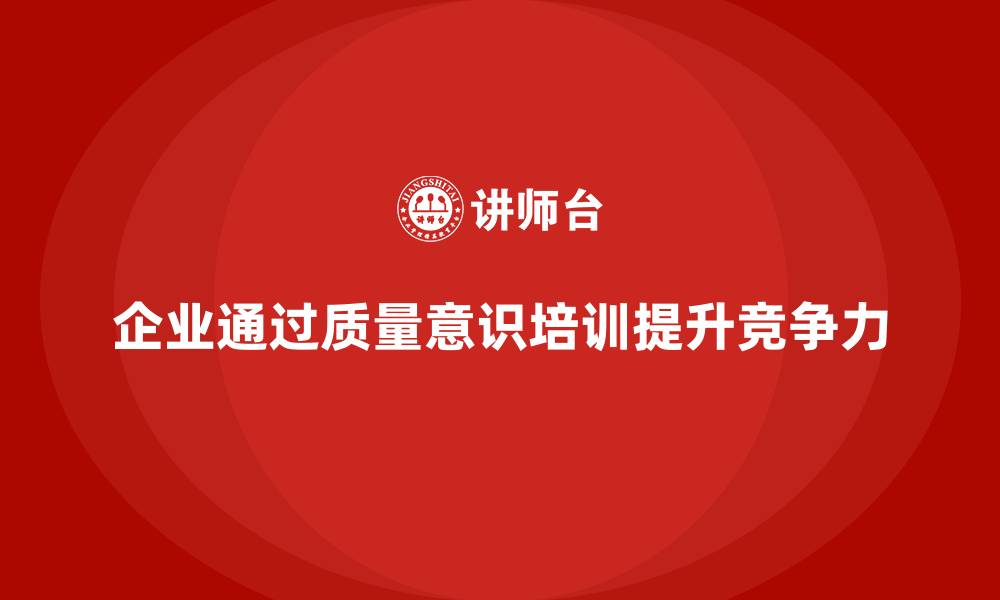 文章企业如何通过质量意识培训强化质量改进的缩略图