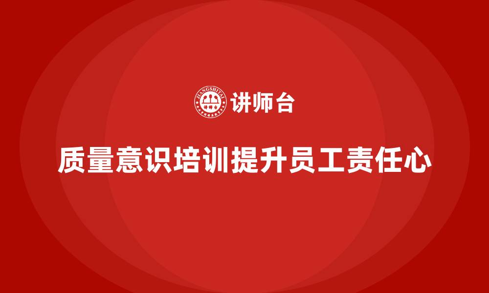 文章质量意识培训帮助提升员工责任心的缩略图