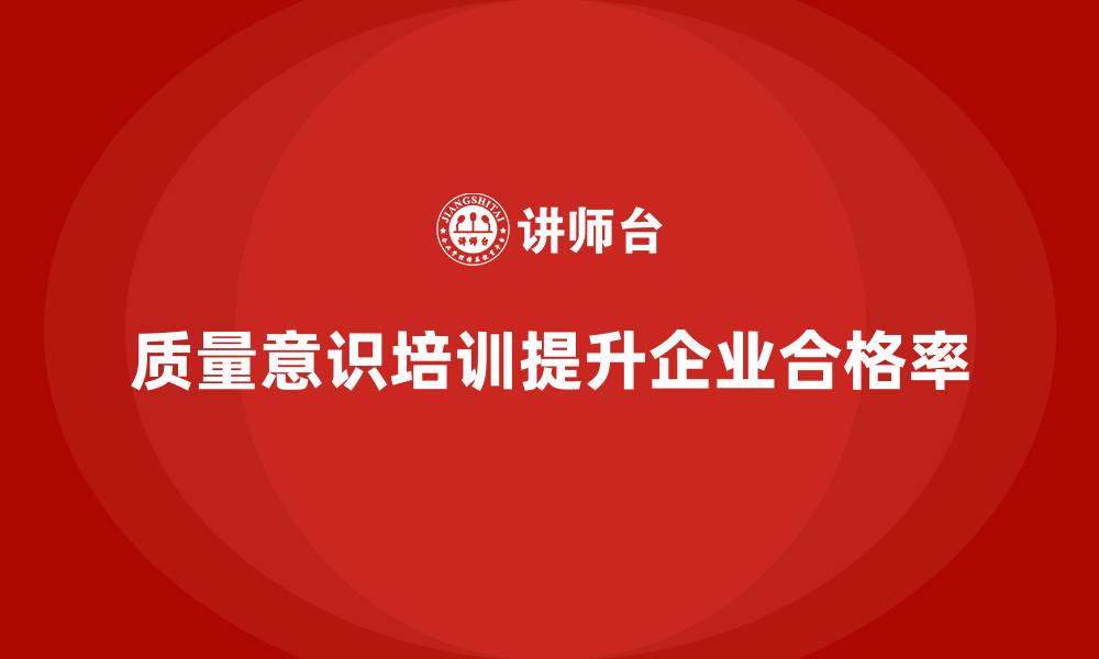 文章质量意识培训助力企业提高生产合格率的缩略图