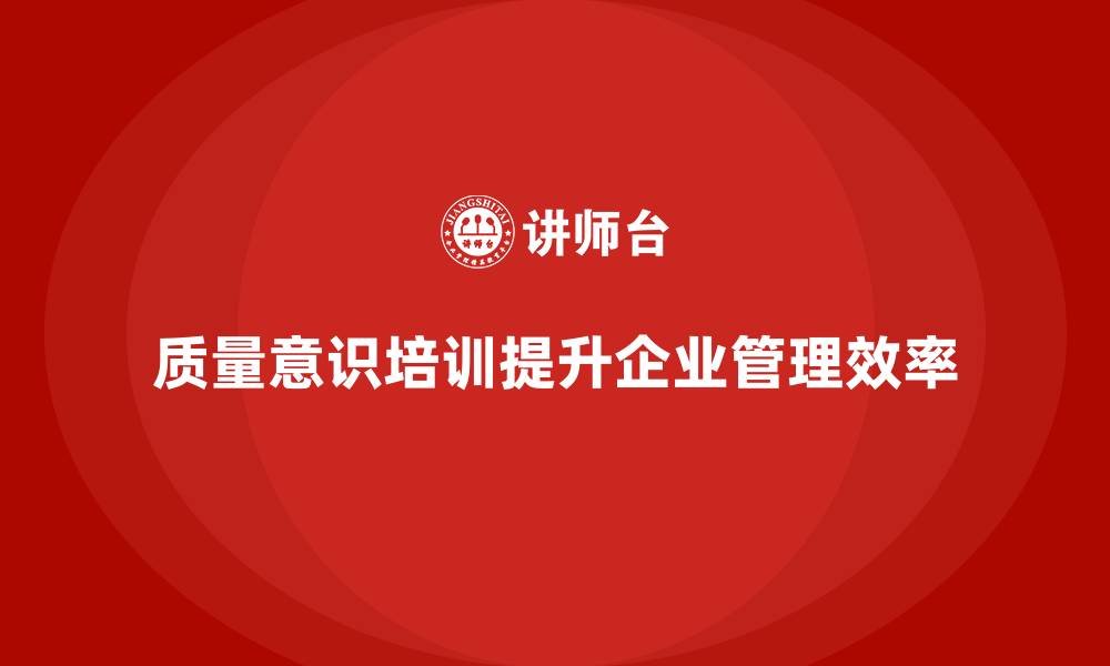 文章质量意识培训帮助提高质量管理效率的缩略图