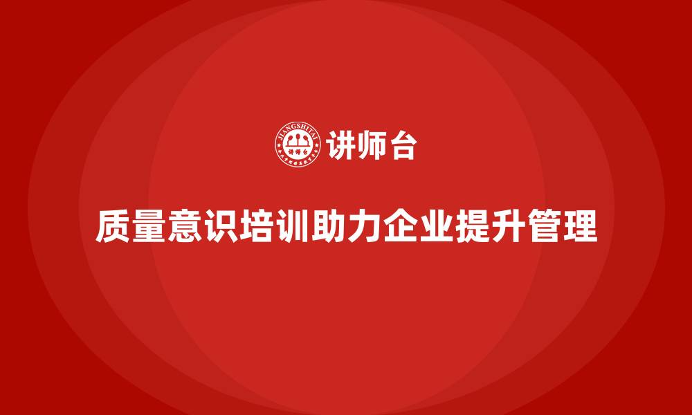 质量意识培训助力企业提升管理