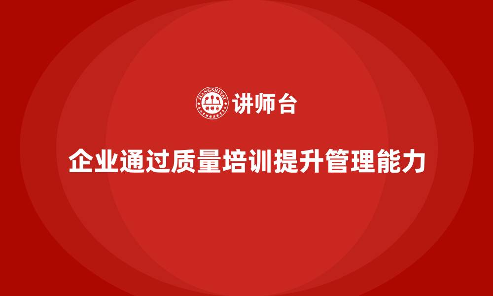 文章企业如何通过质量意识培训提升质量改进能力的缩略图