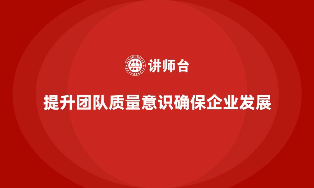 文章质量意识培训提升团队对质量的敏感度的缩略图