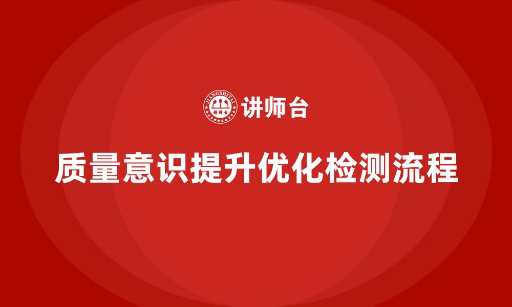 文章企业如何通过质量意识培训优化质量检测流程的缩略图