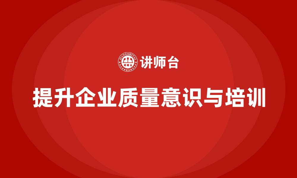 文章质量意识培训帮助企业加强质量保障体系的缩略图