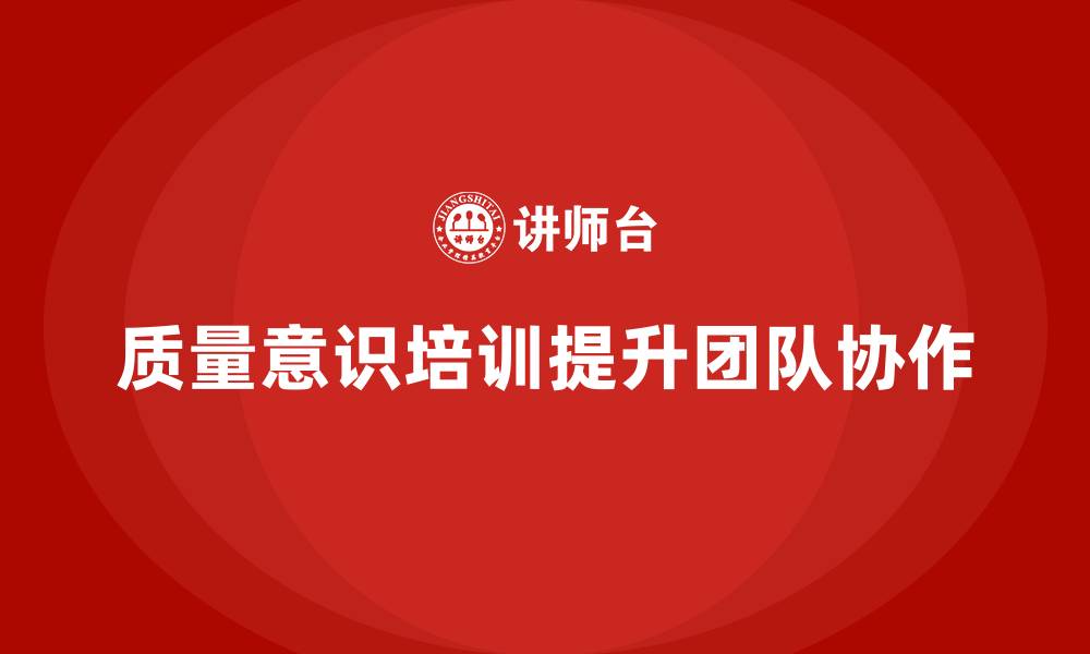 文章企业如何通过质量意识培训增强团队协作的缩略图