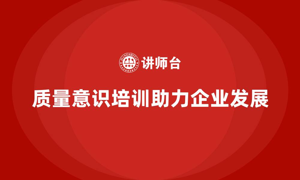 文章企业通过质量意识培训加强质量保证体系的缩略图
