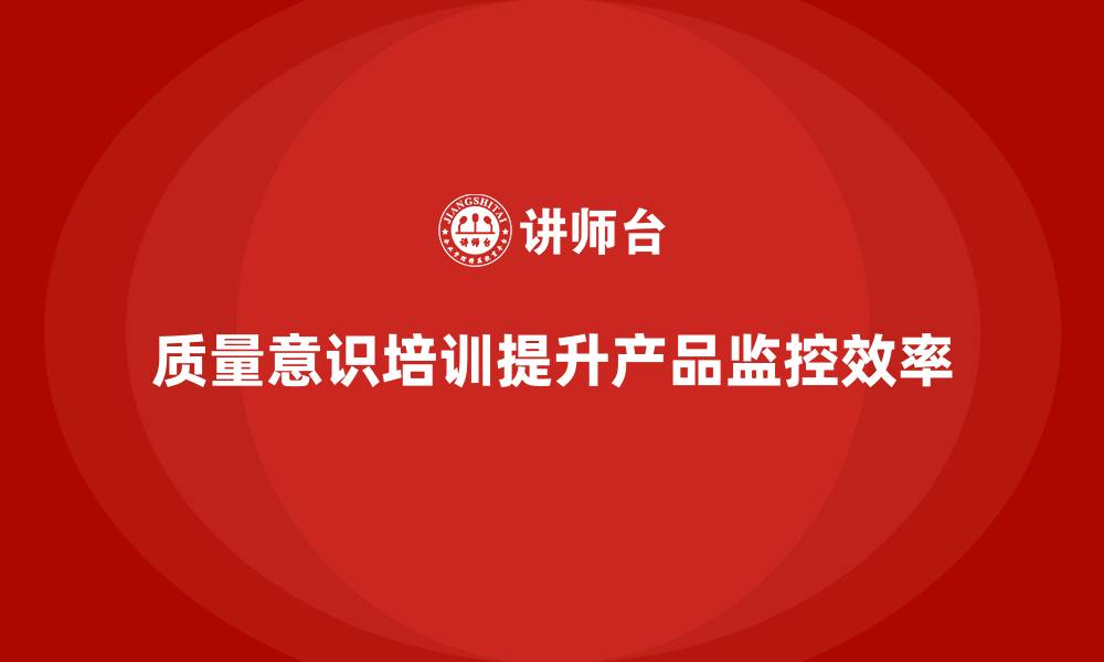 文章质量意识培训帮助提高产品质量监控效率的缩略图