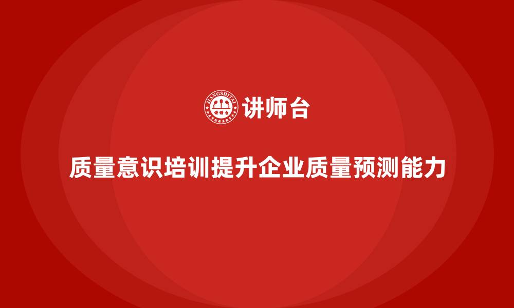文章质量意识培训帮助企业提升质量预测能力的缩略图