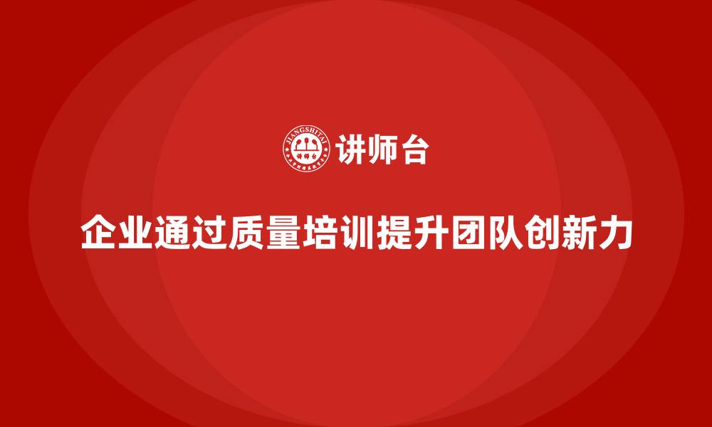 企业通过质量培训提升团队创新力