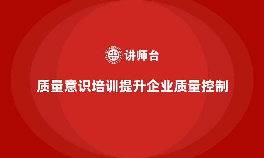 质量意识培训提升企业质量控制