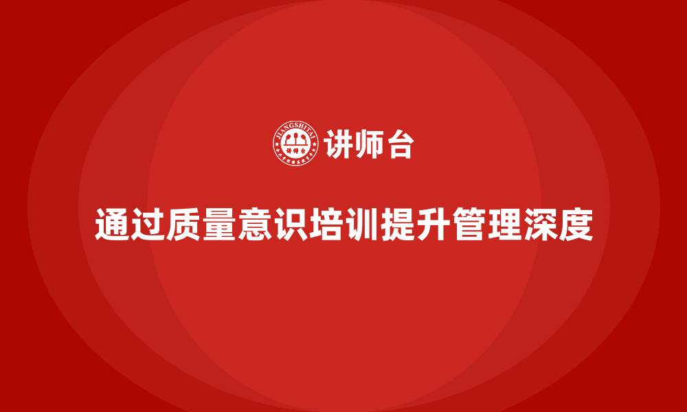 文章企业如何通过质量意识培训提升质量管理深度的缩略图