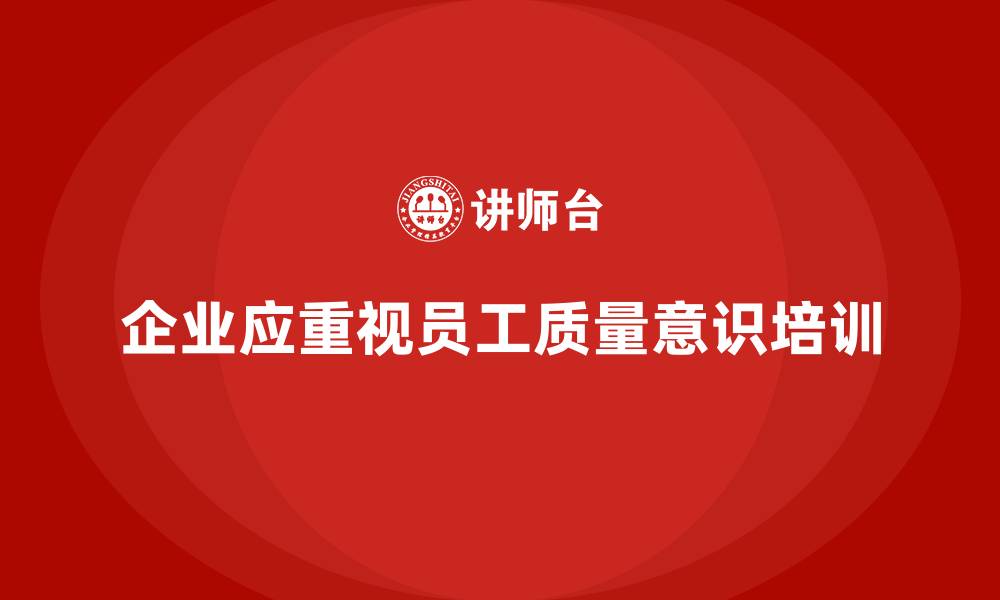文章企业通过质量意识培训提高员工质量责任的缩略图
