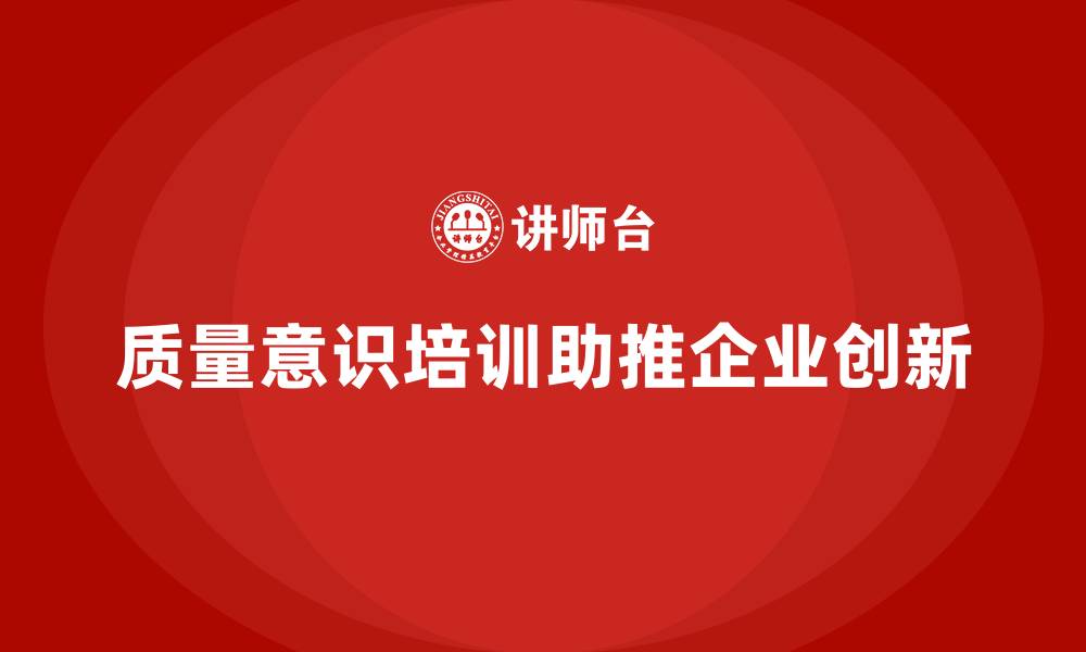 质量意识培训助推企业创新