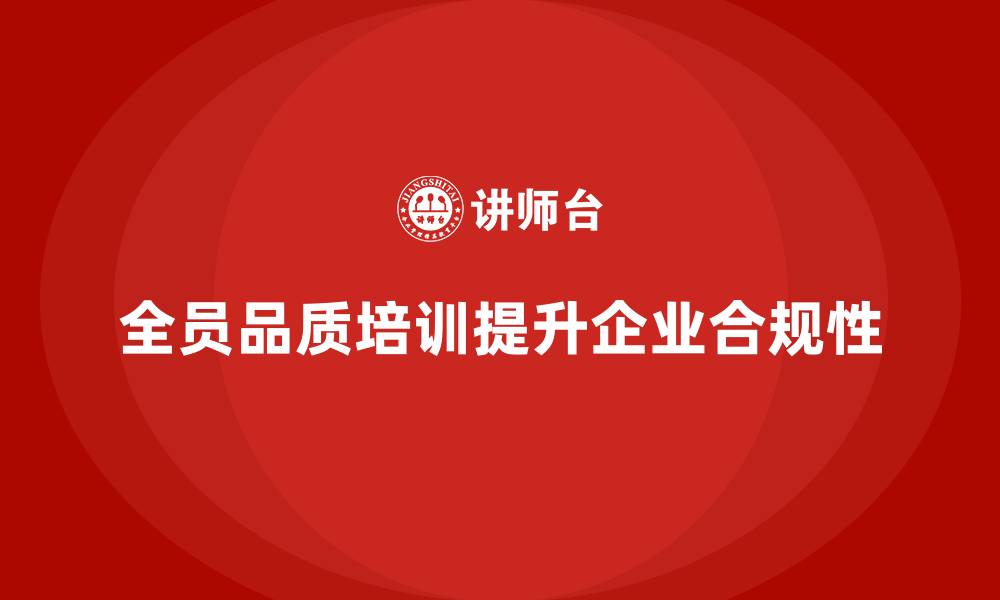 文章全员品质意识培训提升企业质量合规性的缩略图