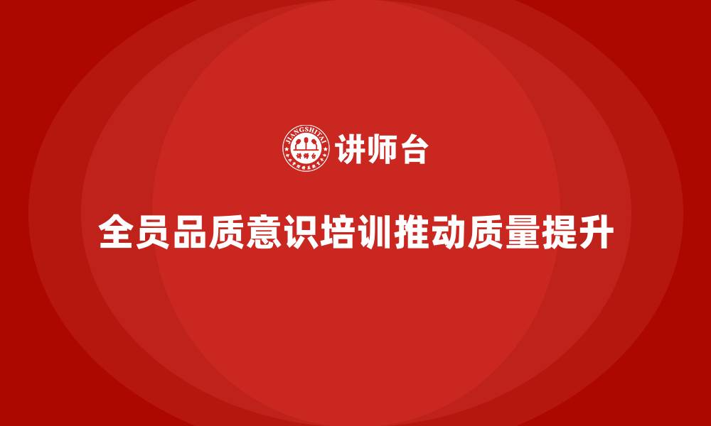 文章企业如何实施全员品质意识培训以推动质量管理的缩略图