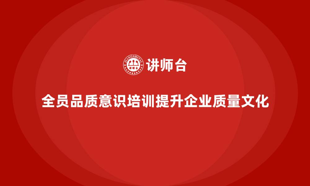 文章全员品质意识培训对企业质量文化的深远影响的缩略图