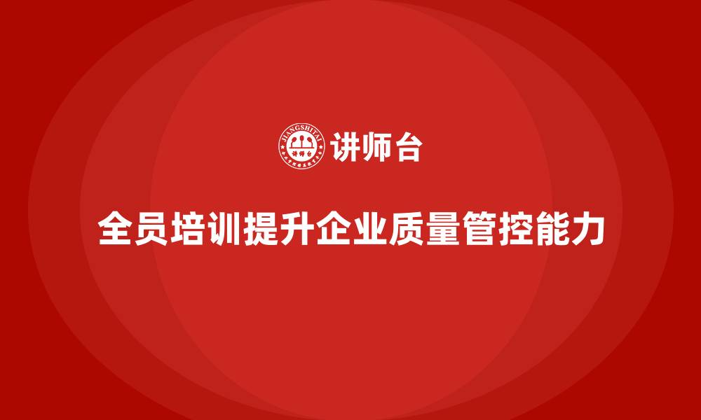 文章企业如何通过全员品质意识培训提升质量管控能力的缩略图