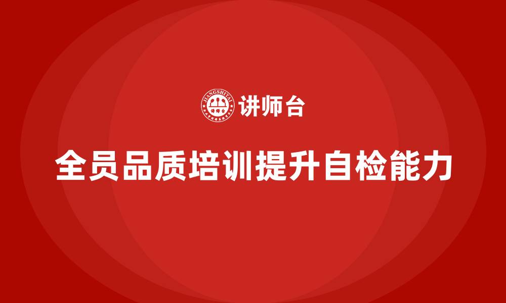 文章企业如何通过全员品质意识培训提高自检能力的缩略图