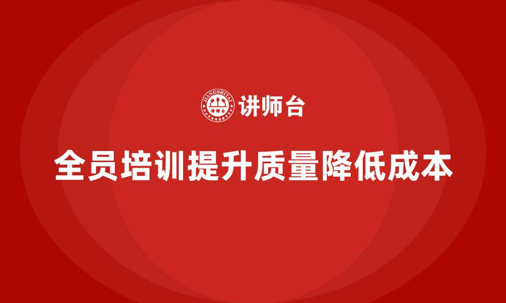文章全员品质意识培训助力企业减少质量成本的缩略图