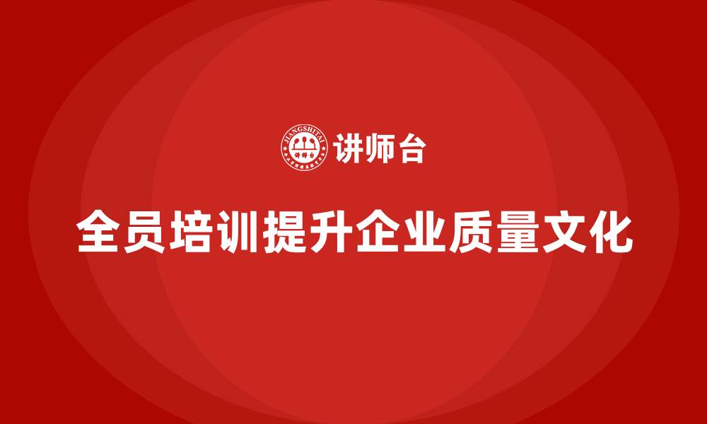 文章企业如何通过全员品质意识培训增强质量文化的缩略图