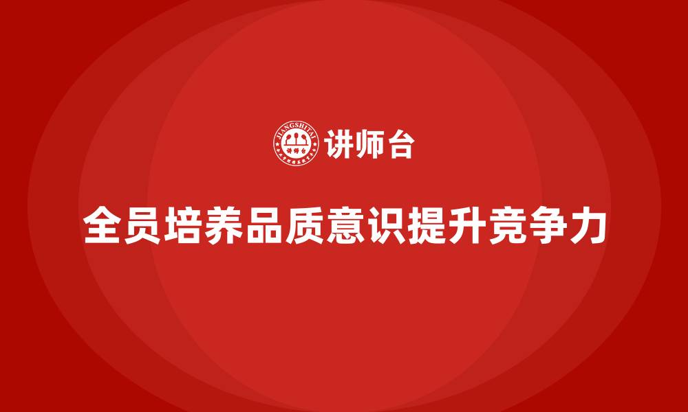 文章全员品质意识培训助力企业提升质量自我控制的缩略图