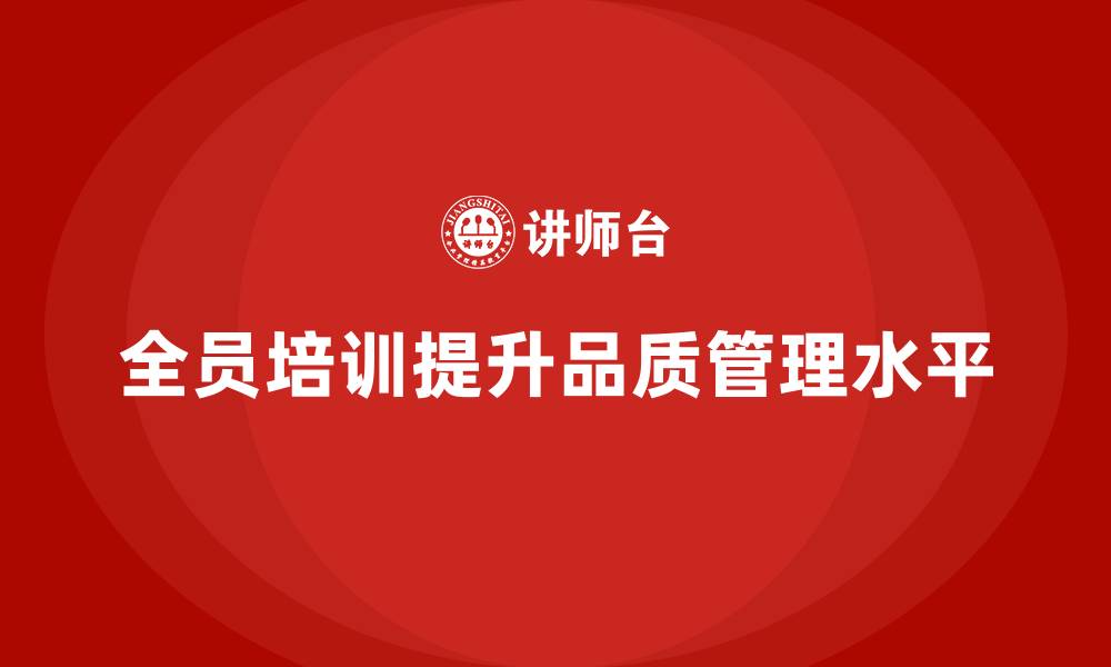 全员培训提升品质管理水平