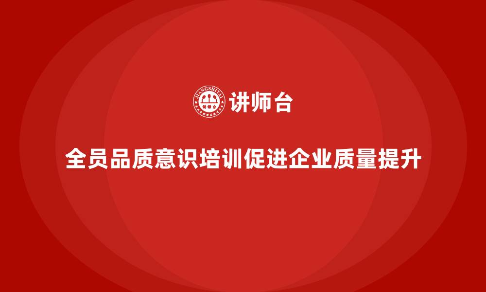 文章企业通过全员品质意识培训提升质量反馈效果的缩略图