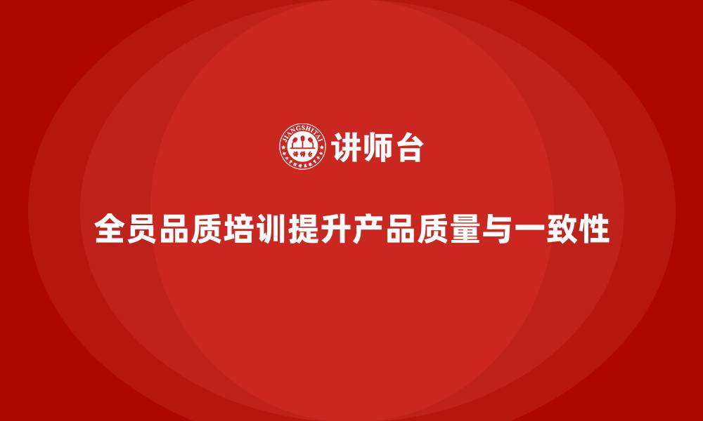 文章企业如何通过全员品质意识培训提高产品一致性的缩略图