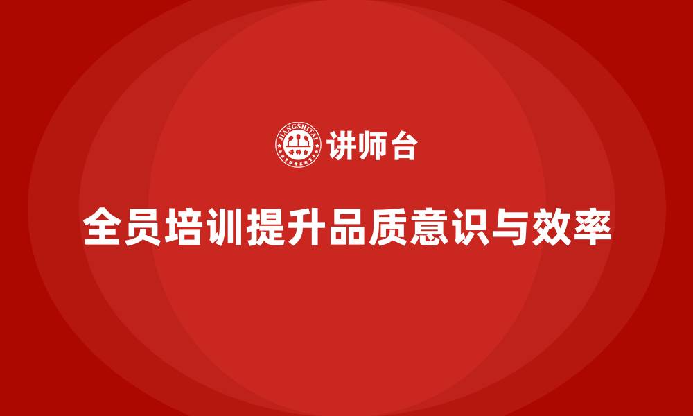全员培训提升品质意识与效率