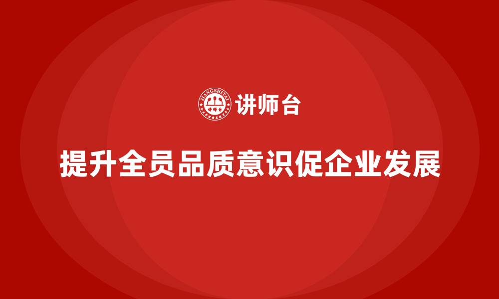 文章企业通过全员品质意识培训提升质量管理体系的缩略图