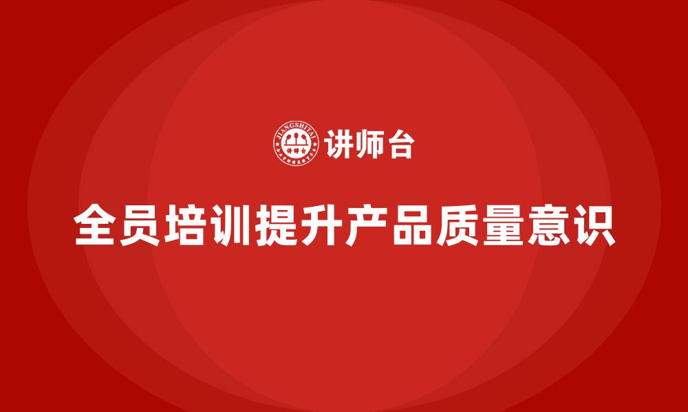 文章全员品质意识培训帮助企业提高产品检验标准的缩略图