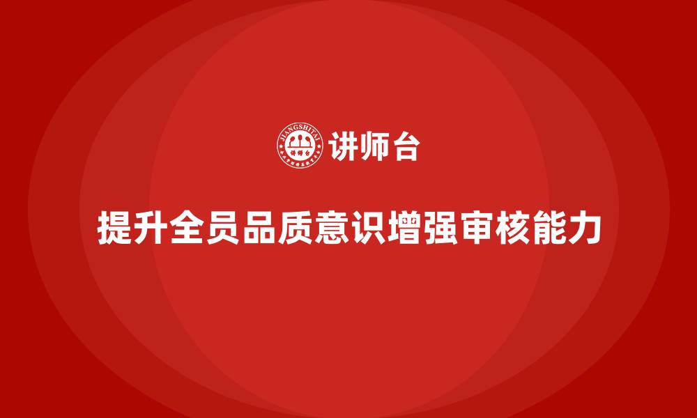 文章企业如何通过全员品质意识培训提升质量审核能力的缩略图