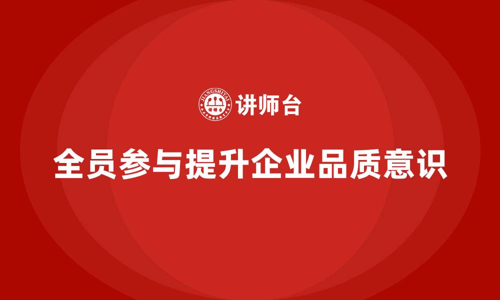 文章全员品质意识培训强化员工质量责任感的缩略图