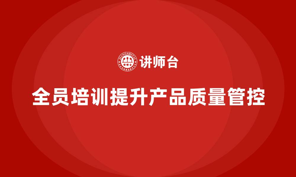 文章企业如何通过全员品质意识培训加强产品质量管控的缩略图