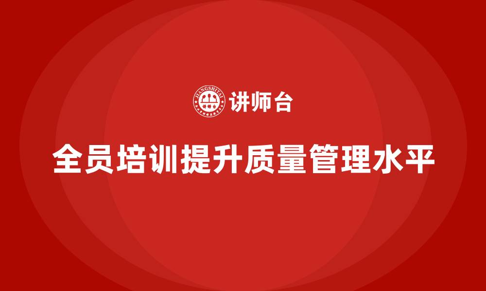 文章企业如何通过全员品质意识培训强化质量自检流程的缩略图