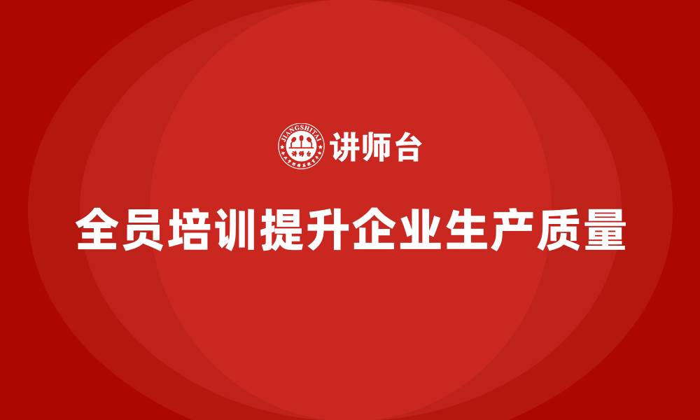 文章企业如何通过全员品质意识培训改进生产质量的缩略图
