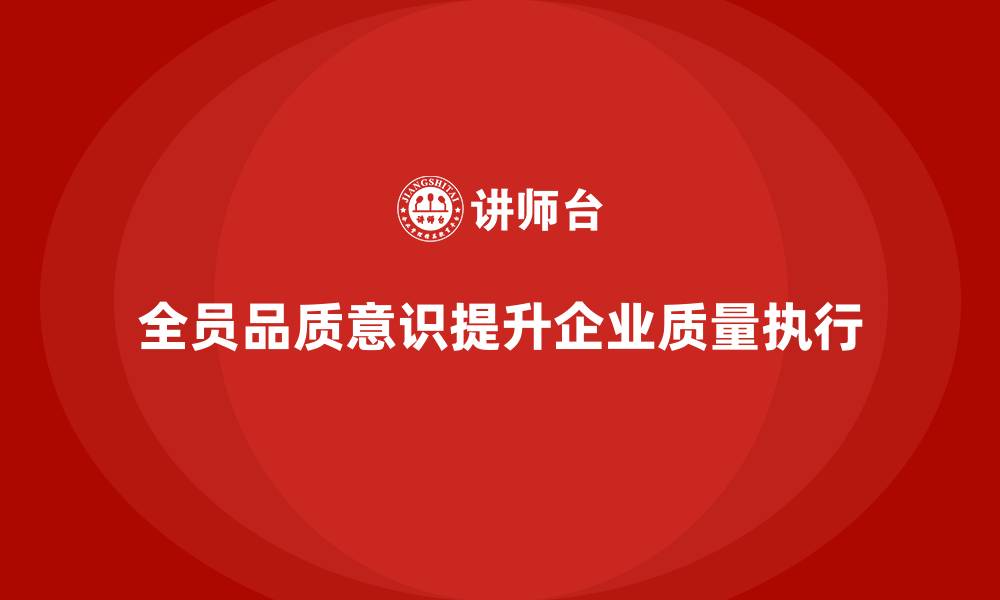 文章全员品质意识培训提高企业质量目标执行效果的缩略图