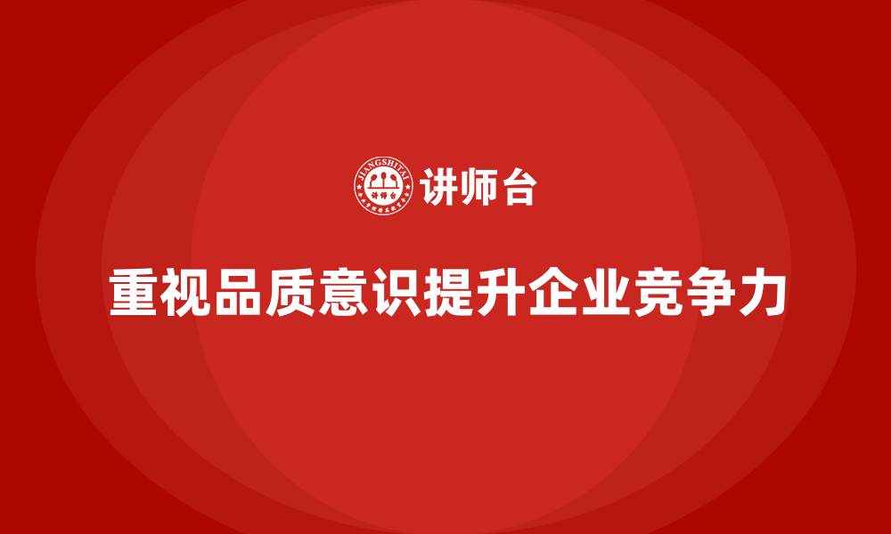 文章企业必须重视员工品质意识培训，减少质量隐患的缩略图