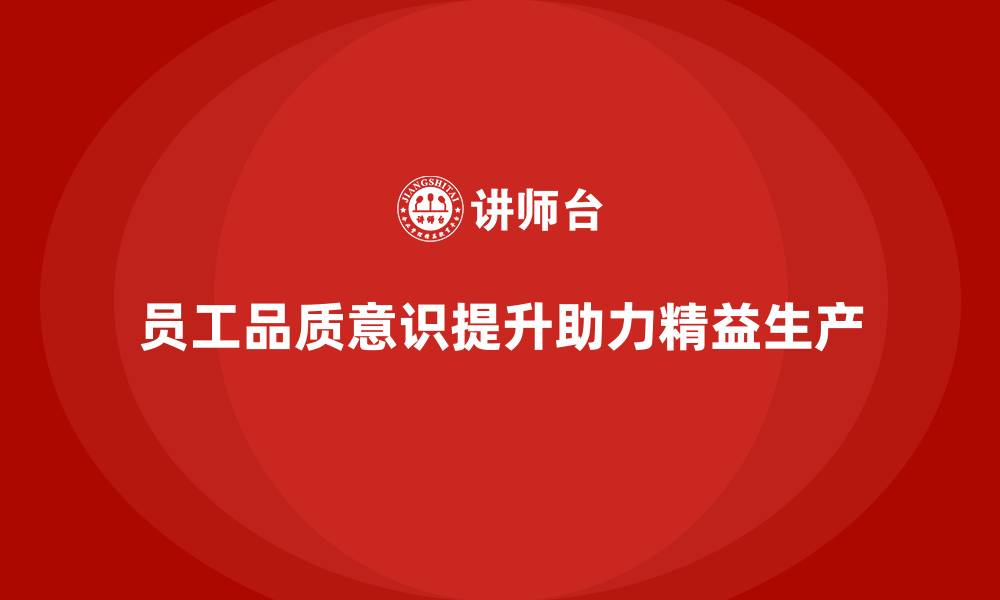 文章员工品质意识培训助力企业精益生产的缩略图