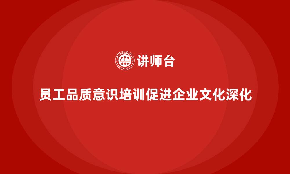 文章员工品质意识培训助力企业文化深化的缩略图