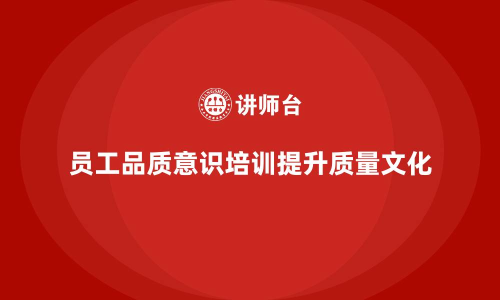 文章如何通过员工品质意识培训推动质量文化的落地？的缩略图