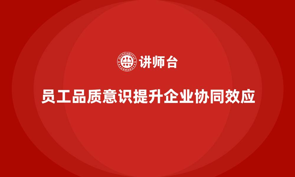 员工品质意识提升企业协同效应