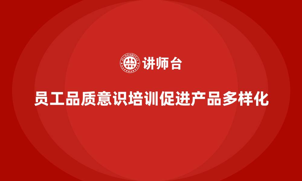 文章员工品质意识培训如何帮助企业实现产品多样化？的缩略图
