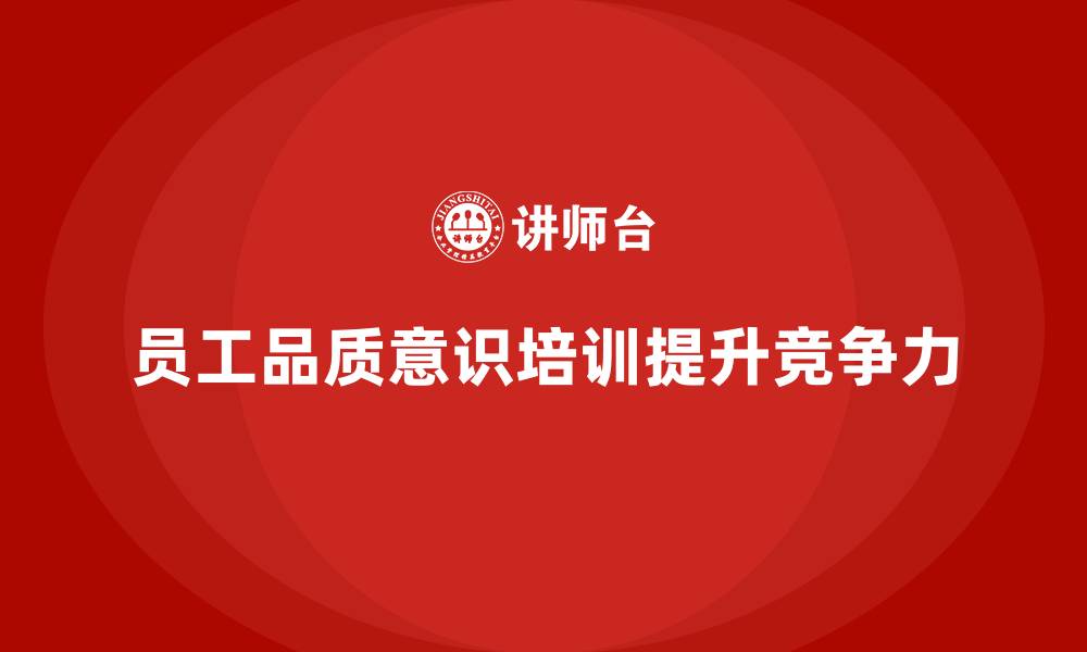 文章员工品质意识培训如何帮助企业加强竞争力？的缩略图