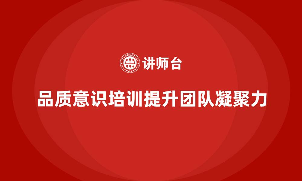 文章如何通过员工品质意识培训增强团队的凝聚力？的缩略图